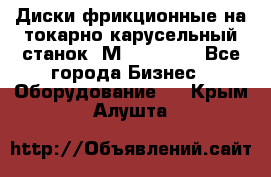 Диски фрикционные на токарно-карусельный станок 1М553, 1531 - Все города Бизнес » Оборудование   . Крым,Алушта